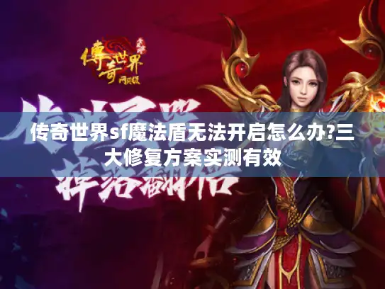 传奇世界sf魔法盾无法开启怎么办?三大修复方案实测有效