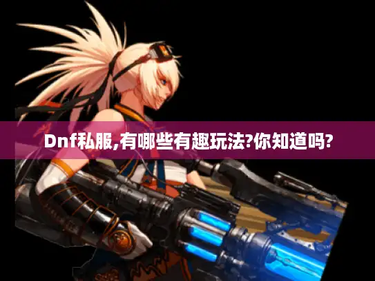 Dnf私服,有哪些有趣玩法?你知道吗?