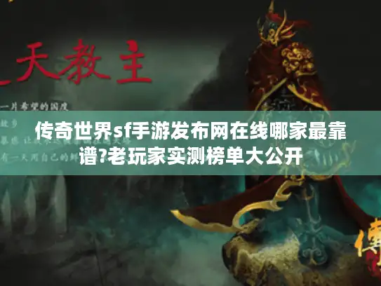 传奇世界sf手游发布网在线哪家最靠谱?老玩家实测榜单大公开