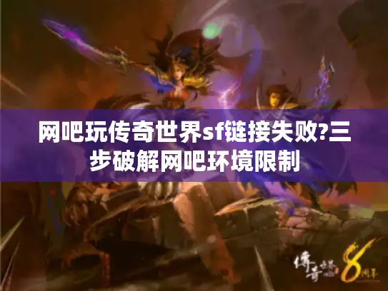 网吧玩传奇世界sf链接失败?三步破解网吧环境限制