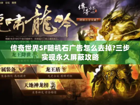 传奇世界SF随机石广告怎么去掉?三步实现永久屏蔽攻略
