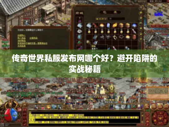 传奇世界私服发布网哪个好？避开陷阱的实战秘籍
