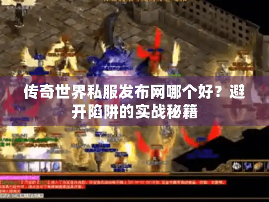 传奇世界私服发布网哪个好？避开陷阱的实战秘籍
