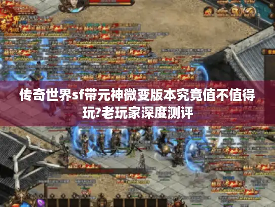 传奇世界sf带元神微变版本究竟值不值得玩?老玩家深度测评