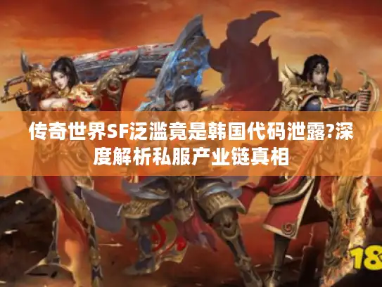传奇世界SF泛滥竟是韩国代码泄露?深度解析私服产业链真相