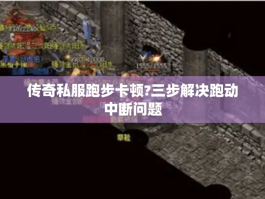 传奇私服跑步卡顿?三步解决跑动中断问题