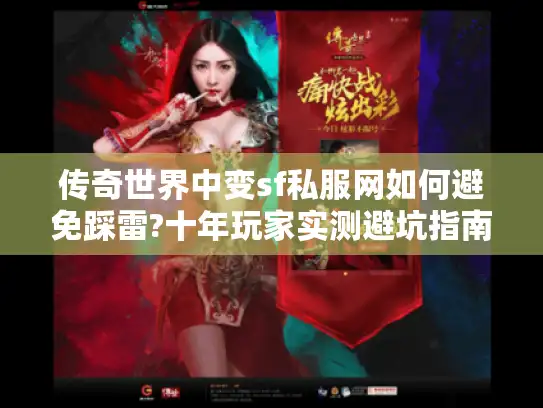 传奇世界中变sf私服网如何避免踩雷?十年玩家实测避坑指南 传奇世界中变sf私服网如何避免踩雷?十年玩家实测避坑指南