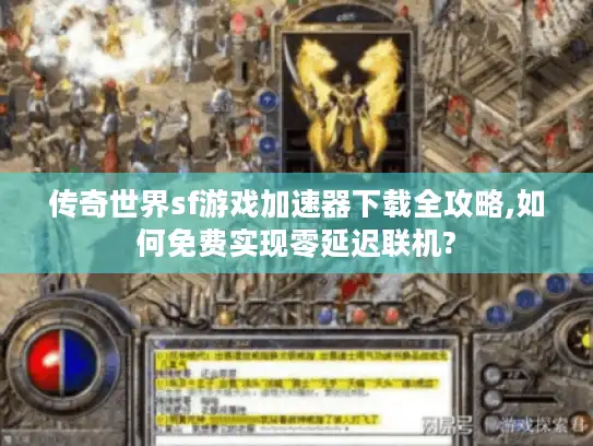 传奇世界sf游戏加速器下载全攻略,如何免费实现零延迟联机?