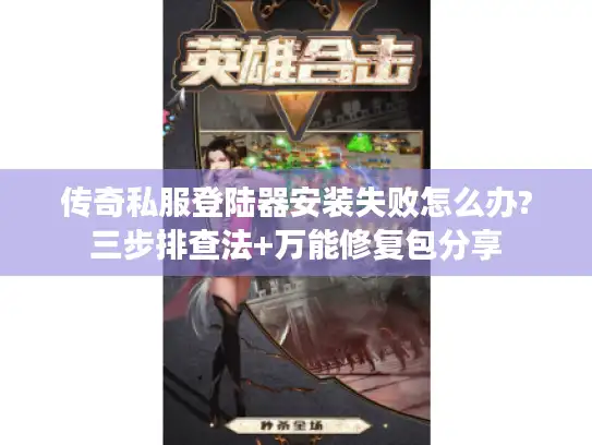 传奇私服登陆器安装失败怎么办?三步排查法+万能修复包分享