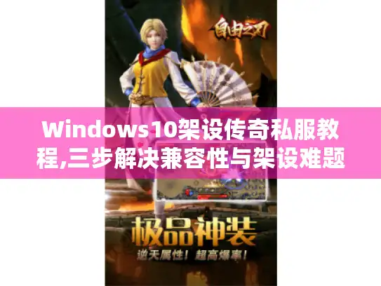 Windows10架设传奇私服教程,三步解决兼容性与架设难题