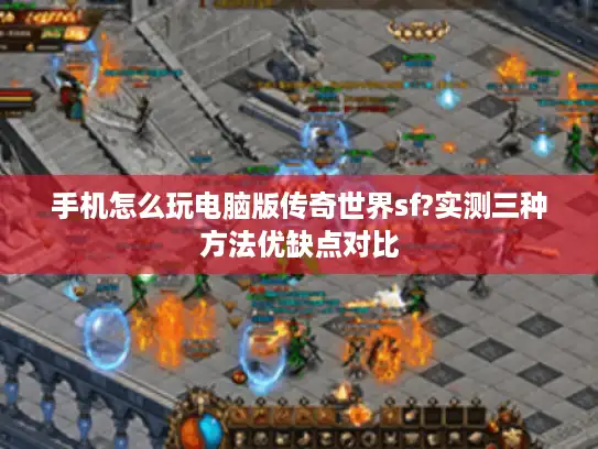 手机怎么玩电脑版传奇世界sf?实测三种方法优缺点对比