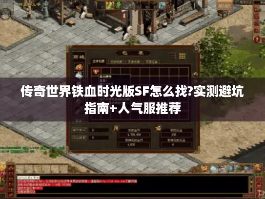 传奇世界铁血时光版SF怎么找?实测避坑指南+人气服推荐 传奇世界铁血时光版SF怎么找?实测避坑指南+人气服推荐