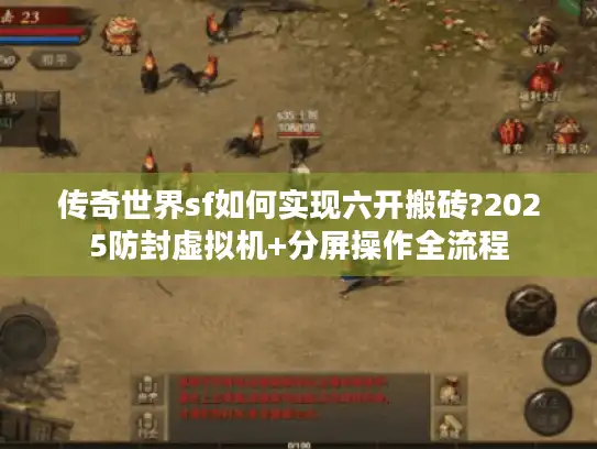 传奇世界sf如何实现六开搬砖?2025防封虚拟机+分屏操作全流程 传奇世界sf如何实现六开搬砖?2025防封虚拟机+分屏操作全流程