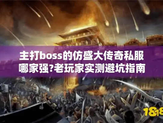 主打boss的仿盛大传奇私服哪家强?老玩家实测避坑指南