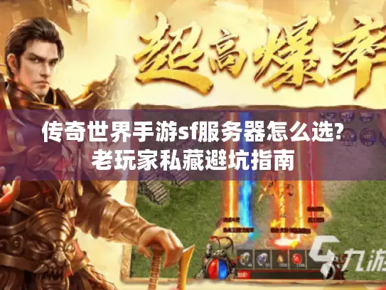 传奇世界手游sf服务器怎么选?老玩家私藏避坑指南 传奇世界手游sf服务器怎么选?老玩家私藏避坑指南
