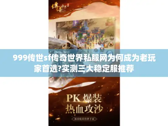 999传世sf传奇世界私服网为何成为老玩家首选?实测三大稳定服推荐 999传世sf传奇世界私服网为何成为老玩家首选?实测三大稳定服推荐