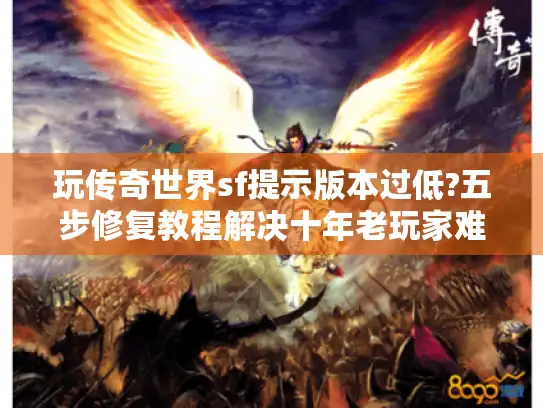 玩传奇世界sf提示版本过低?五步修复教程解决十年老玩家难题