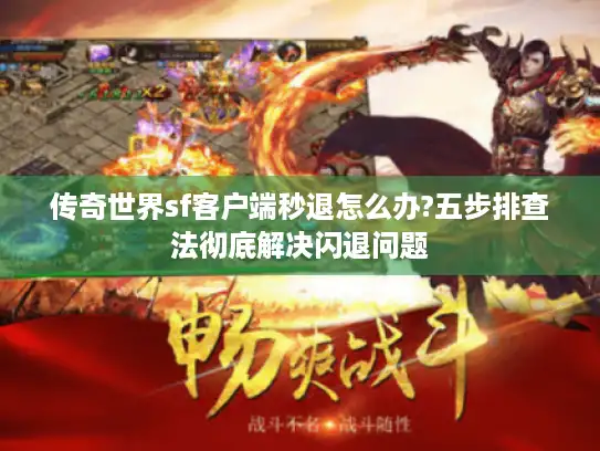 传奇世界sf客户端秒退怎么办?五步排查法彻底解决闪退问题