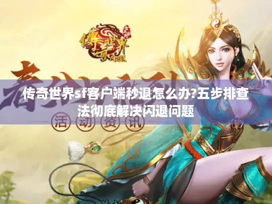 传奇世界sf客户端秒退怎么办?五步排查法彻底解决闪退问题