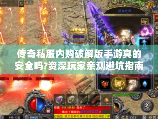 传奇私服内购破解版手游真的安全吗?资深玩家亲测避坑指南