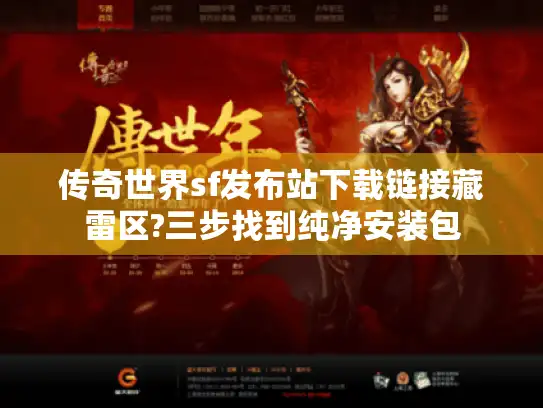 传奇世界sf发布站下载链接藏雷区?三步找到纯净安装包