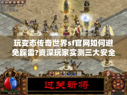 玩变态传奇世界sf官网如何避免踩雷?资深玩家实测三大安全入口