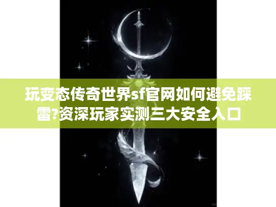 玩变态传奇世界sf官网如何避免踩雷?资深玩家实测三大安全入口