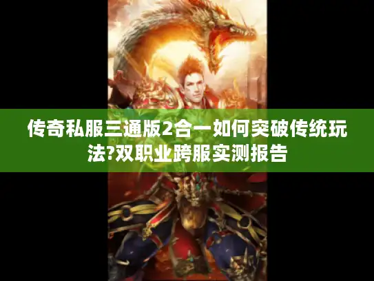 传奇私服三通版2合一如何突破传统玩法?双职业跨服实测报告