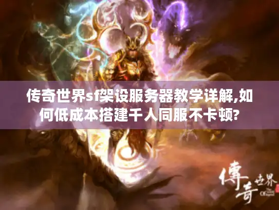 传奇世界sf架设服务器教学详解,如何低成本搭建千人同服不卡顿?