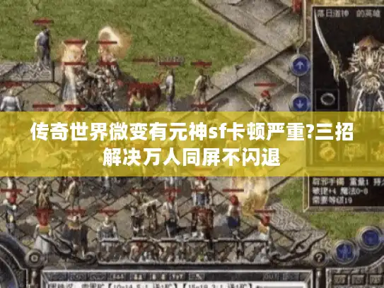 传奇世界微变有元神sf卡顿严重?三招解决万人同屏不闪退