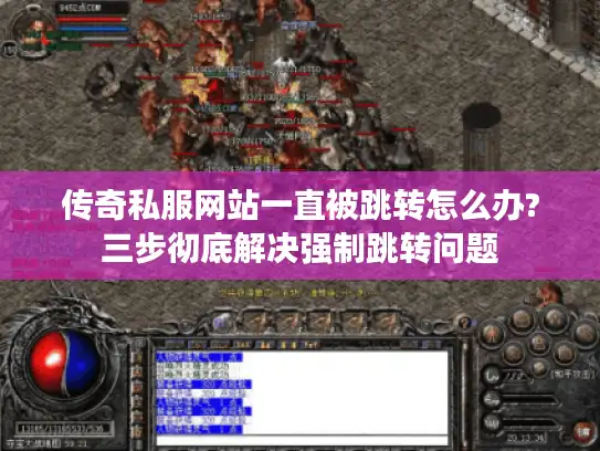 传奇私服网站一直被跳转怎么办?三步彻底解决强制跳转问题