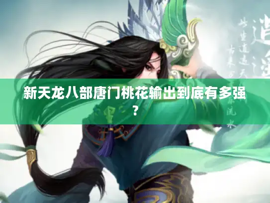 新天龙八部唐门桃花输出到底有多强?