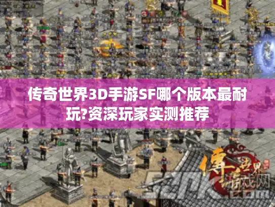 传奇世界3D手游SF哪个版本最耐玩?资深玩家实测推荐