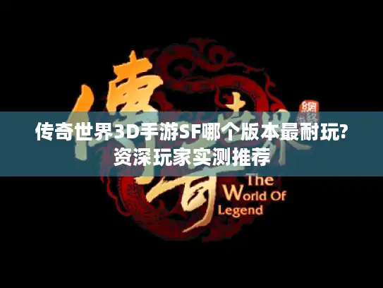 传奇世界3D手游SF哪个版本最耐玩?资深玩家实测推荐