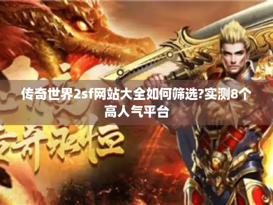 传奇世界2sf网站大全如何筛选?实测8个高人气平台