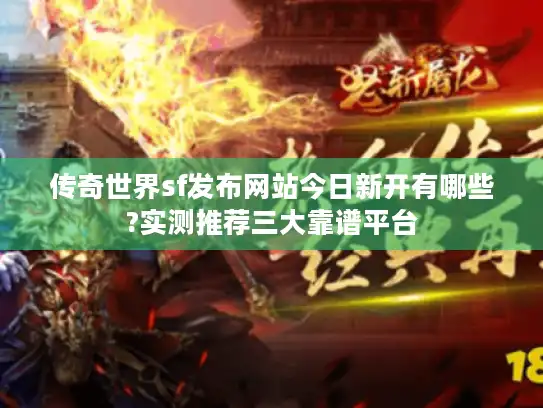 传奇世界sf发布网站今日新开有哪些?实测推荐三大靠谱平台