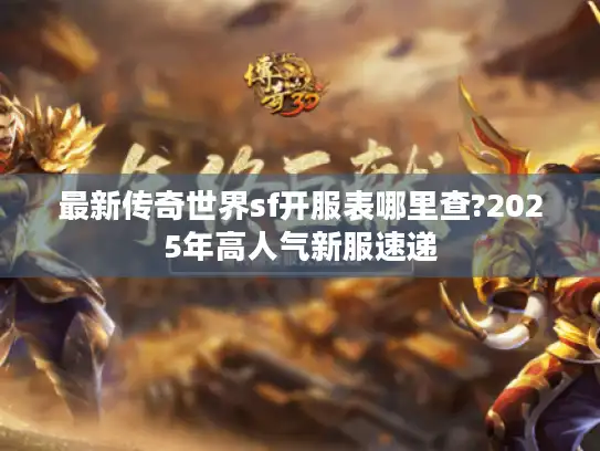 最新传奇世界sf开服表哪里查?2025年高人气新服速递