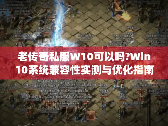 老传奇私服W10可以吗?Win10系统兼容性实测与优化指南