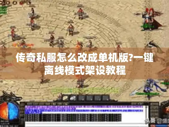 传奇私服怎么改成单机版?一键离线模式架设教程