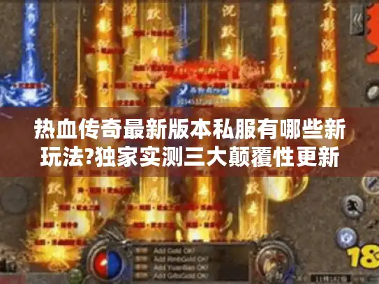 热血传奇最新版本私服有哪些新玩法?独家实测三大颠覆性更新
