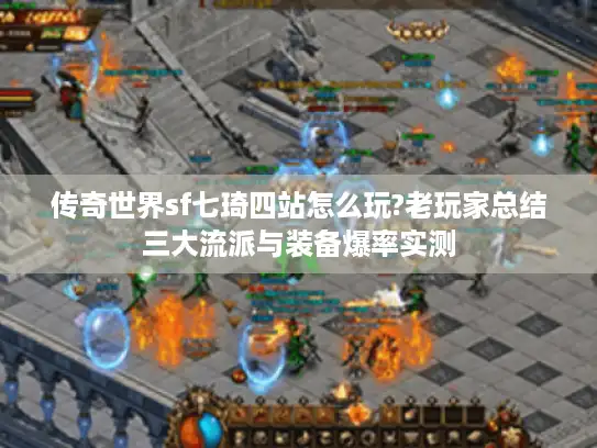 传奇世界sf七琦四站怎么玩?老玩家总结三大流派与装备爆率实测