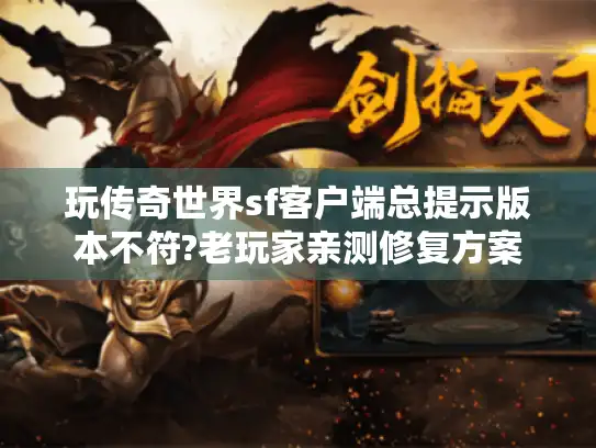 玩传奇世界sf客户端总提示版本不符?老玩家亲测修复方案