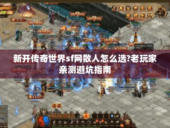 新开传奇世界sf网散人怎么选?老玩家亲测避坑指南