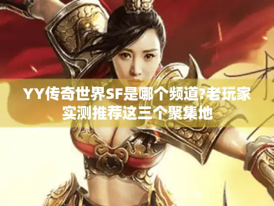 YY传奇世界SF是哪个频道?老玩家实测推荐这三个聚集地