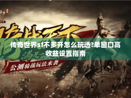 传奇世界sf不多开怎么玩透?单窗口高收益设置指南