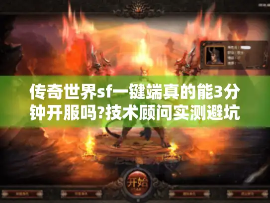 传奇世界sf一键端真的能3分钟开服吗?技术顾问实测避坑指南