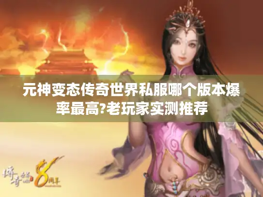 元神变态传奇世界私服哪个版本爆率最高?老玩家实测推荐