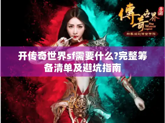 开传奇世界sf需要什么?完整筹备清单及避坑指南
