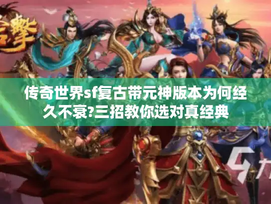 传奇世界sf复古带元神版本为何经久不衰?三招教你选对真经典