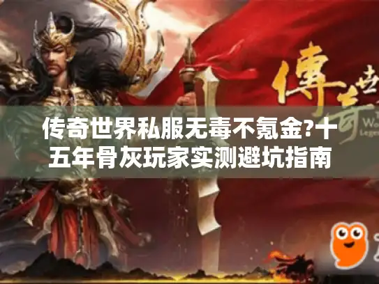 传奇世界私服无毒不氪金?十五年骨灰玩家实测避坑指南